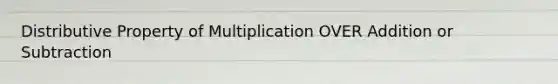 Distributive Property of Multiplication OVER Addition or Subtraction