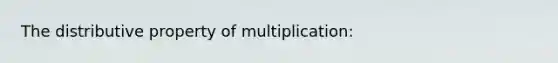 The <a href='https://www.questionai.com/knowledge/kJIblXHKLg-distributive-property' class='anchor-knowledge'>distributive property</a> of multiplication: