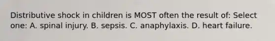 Distributive shock in children is MOST often the result of: Select one: A. spinal injury. B. sepsis. C. anaphylaxis. D. heart failure.