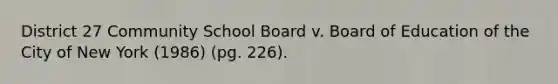 District 27 Community School Board v. Board of Education of the City of New York (1986) (pg. 226).