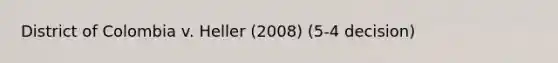 District of Colombia v. Heller (2008) (5-4 decision)