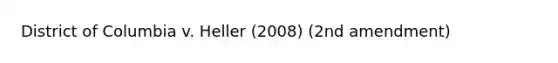 District of Columbia v. Heller (2008) (2nd amendment)