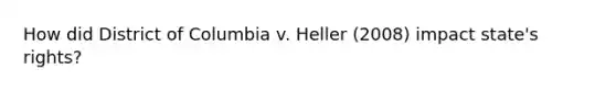 How did District of Columbia v. Heller (2008) impact state's rights?