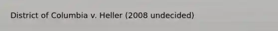 District of Columbia v. Heller (2008 undecided)