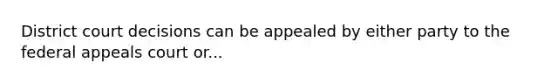 District court decisions can be appealed by either party to the federal appeals court or...