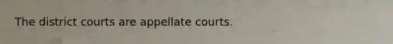 The district courts are appellate courts.