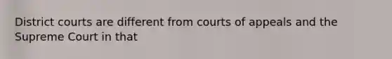 District courts are different from courts of appeals and the Supreme Court in that