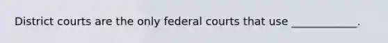 District courts are the only federal courts that use ____________.