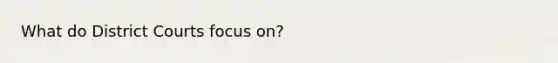 What do District Courts focus on?