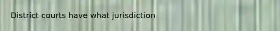 District courts have what jurisdiction