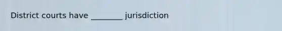 District courts have ________ jurisdiction