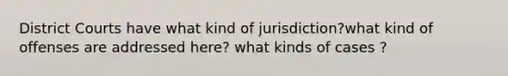 District Courts have what kind of jurisdiction?what kind of offenses are addressed here? what kinds of cases ?