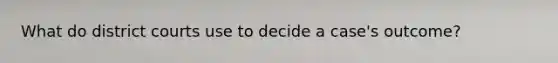 What do district courts use to decide a case's outcome?