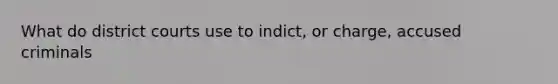 What do district courts use to indict, or charge, accused criminals