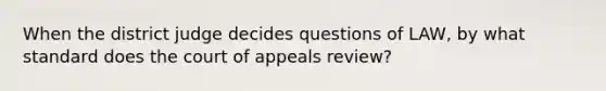 When the district judge decides questions of LAW, by what standard does the court of appeals review?