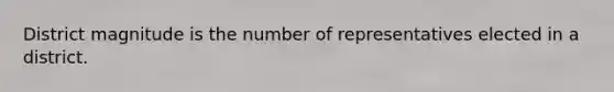 District magnitude is the number of representatives elected in a district.