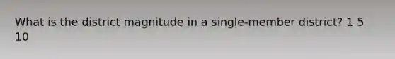 What is the district magnitude in a single-member district? 1 5 10