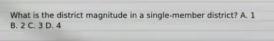 What is the district magnitude in a single-member district? A. 1 B. 2 C. 3 D. 4