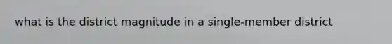 what is the district magnitude in a single-member district