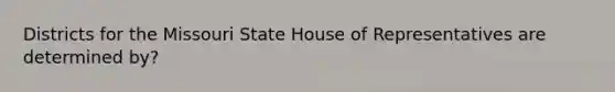 Districts for the Missouri State House of Representatives are determined by?