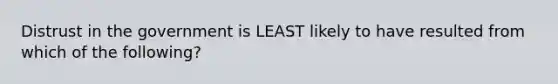 Distrust in the government is LEAST likely to have resulted from which of the following?