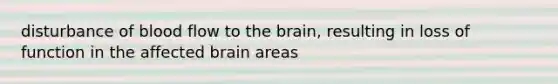 disturbance of blood flow to the brain, resulting in loss of function in the affected brain areas