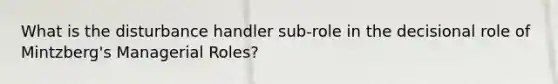 What is the disturbance handler sub-role in the decisional role of Mintzberg's Managerial Roles?