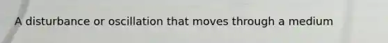 A disturbance or oscillation that moves through a medium