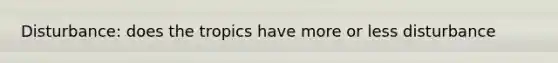 Disturbance: does the tropics have more or less disturbance