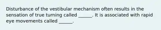 Disturbance of the vestibular mechanism often results in the sensation of true turning called ______. It is associated with rapid eye movements called ______.