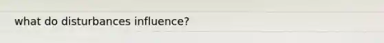 what do disturbances influence?