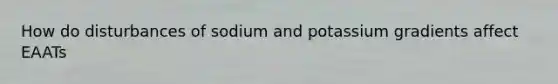 How do disturbances of sodium and potassium gradients affect EAATs