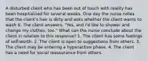 A disturbed client who has been out of touch with reality has been hospitalized for several weeks. One day the nurse notes that the client's hair is dirty and asks whether the client wants to wash it. The client answers, "Yes, and I'd like to shower and change my clothes, too." What can the nurse conclude about the client in relation to this response? 1. The client has some feelings of self-worth. 2. The client is open to suggestions from others. 3. The client may be entering a hyperactive phase. 4. The client has a need for social reassurance from others.