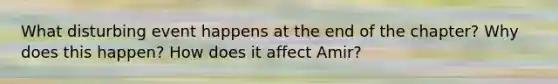 What disturbing event happens at the end of the chapter? Why does this happen? How does it affect Amir?