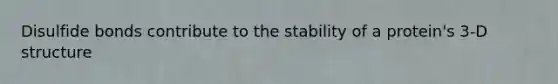 Disulfide bonds contribute to the stability of a protein's 3-D structure