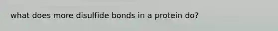 what does more disulfide bonds in a protein do?