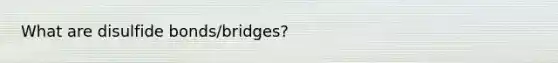 What are disulfide bonds/bridges?