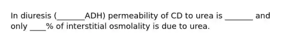 In diuresis (_______ADH) permeability of CD to urea is _______ and only ____% of interstitial osmolality is due to urea.