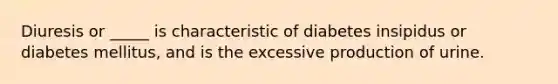 Diuresis or _____ is characteristic of diabetes insipidus or diabetes mellitus, and is the excessive production of urine.