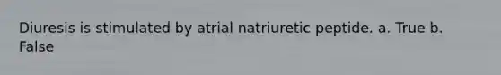 Diuresis is stimulated by atrial natriuretic peptide. a. True b. False