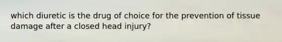 which diuretic is the drug of choice for the prevention of tissue damage after a closed head injury?