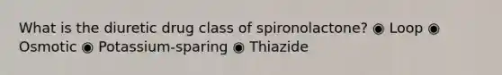 What is the diuretic drug class of spironolactone? ◉ Loop ◉ Osmotic ◉ Potassium-sparing ◉ Thiazide