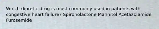 Which diuretic drug is most commonly used in patients with congestive heart failure? Spironolactone Mannitol Acetazolamide Furosemide