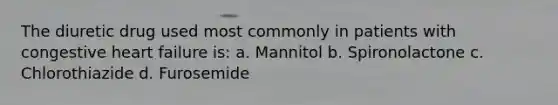 The diuretic drug used most commonly in patients with congestive heart failure is: a. Mannitol b. Spironolactone c. Chlorothiazide d. Furosemide