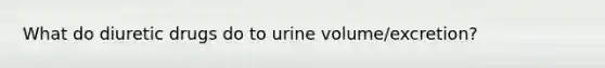 What do diuretic drugs do to urine volume/excretion?