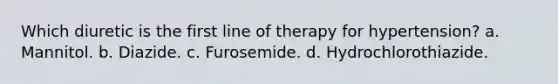 Which diuretic is the first line of therapy for hypertension? a. Mannitol. b. Diazide. c. Furosemide. d. Hydrochlorothiazide.