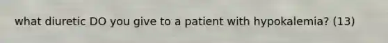 what diuretic DO you give to a patient with hypokalemia? (13)