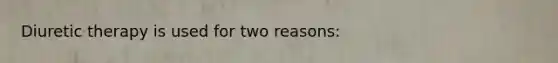 Diuretic therapy is used for two reasons: