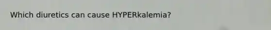 Which diuretics can cause HYPERkalemia?