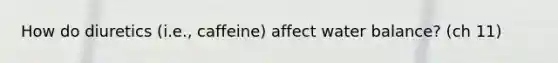 How do diuretics (i.e., caffeine) affect water balance? (ch 11)